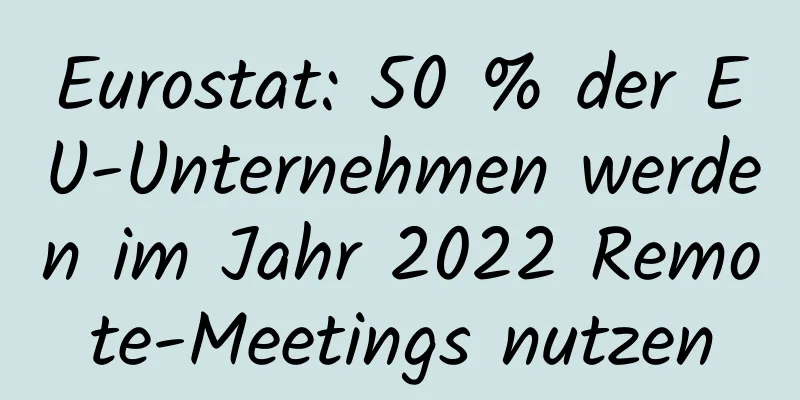 Eurostat: 50 % der EU-Unternehmen werden im Jahr 2022 Remote-Meetings nutzen