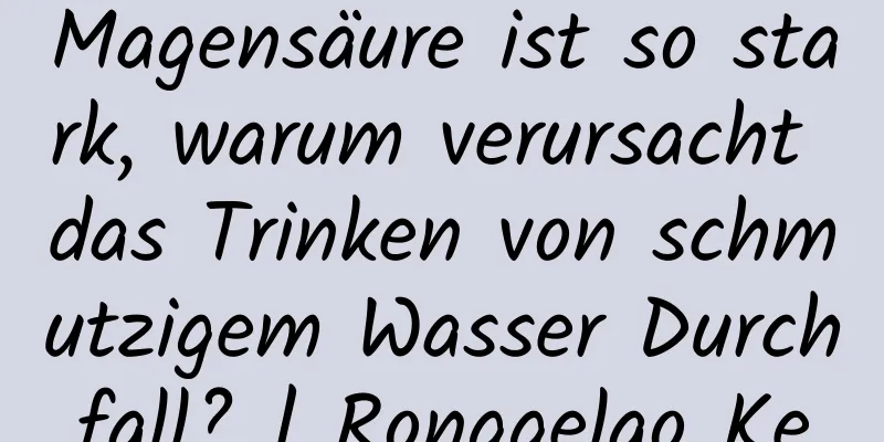 Magensäure ist so stark, warum verursacht das Trinken von schmutzigem Wasser Durchfall? | Ronggelao Ke