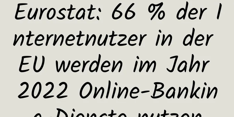 Eurostat: 66 % der Internetnutzer in der EU werden im Jahr 2022 Online-Banking-Dienste nutzen