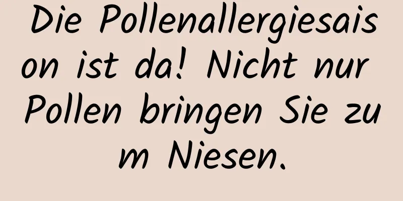 Die Pollenallergiesaison ist da! Nicht nur Pollen bringen Sie zum Niesen.