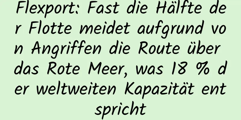 Flexport: Fast die Hälfte der Flotte meidet aufgrund von Angriffen die Route über das Rote Meer, was 18 % der weltweiten Kapazität entspricht