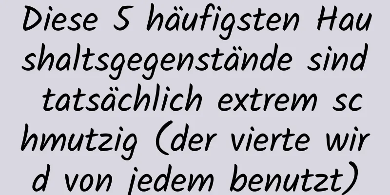Diese 5 häufigsten Haushaltsgegenstände sind tatsächlich extrem schmutzig (der vierte wird von jedem benutzt)