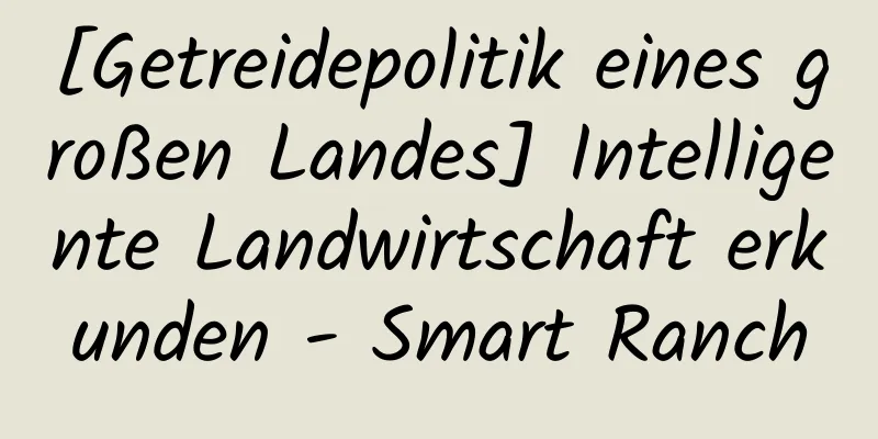[Getreidepolitik eines großen Landes] Intelligente Landwirtschaft erkunden - Smart Ranch