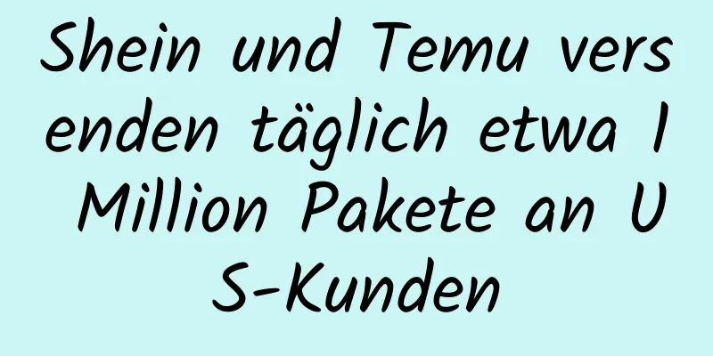 Shein und Temu versenden täglich etwa 1 Million Pakete an US-Kunden