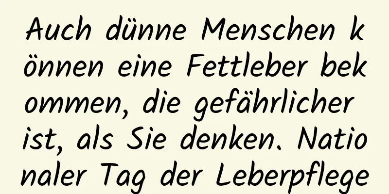 Auch dünne Menschen können eine Fettleber bekommen, die gefährlicher ist, als Sie denken. Nationaler Tag der Leberpflege