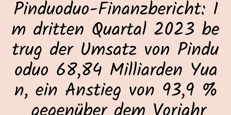 Pinduoduo-Finanzbericht: Im dritten Quartal 2023 betrug der Umsatz von Pinduoduo 68,84 Milliarden Yuan, ein Anstieg von 93,9 % gegenüber dem Vorjahr