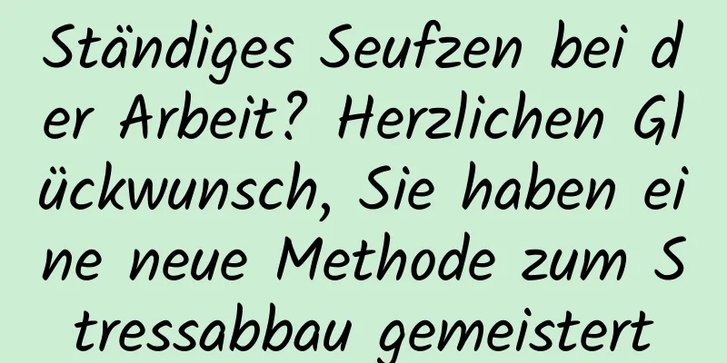 Ständiges Seufzen bei der Arbeit? Herzlichen Glückwunsch, Sie haben eine neue Methode zum Stressabbau gemeistert