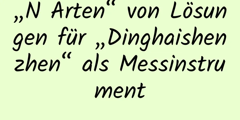 „N Arten“ von Lösungen für „Dinghaishenzhen“ als Messinstrument