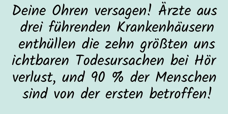 Deine Ohren versagen! Ärzte aus drei führenden Krankenhäusern enthüllen die zehn größten unsichtbaren Todesursachen bei Hörverlust, und 90 % der Menschen sind von der ersten betroffen!
