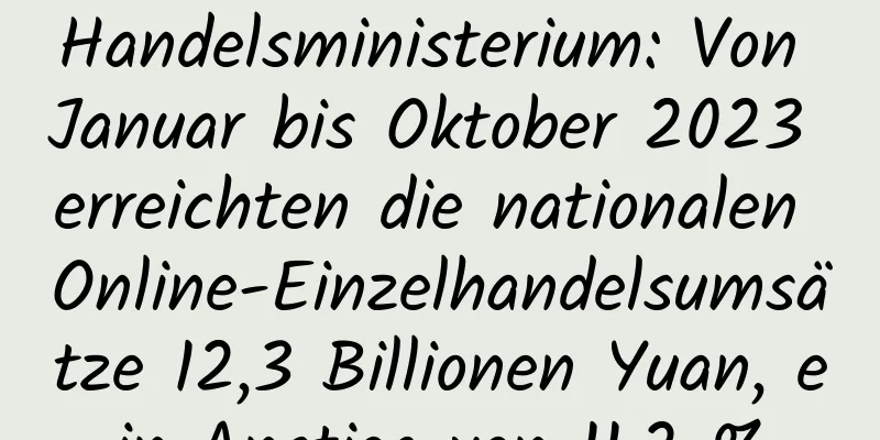Handelsministerium: Von Januar bis Oktober 2023 erreichten die nationalen Online-Einzelhandelsumsätze 12,3 Billionen Yuan, ein Anstieg von 11,2 %