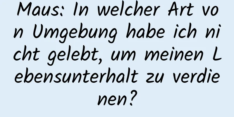 Maus: In welcher Art von Umgebung habe ich nicht gelebt, um meinen Lebensunterhalt zu verdienen?