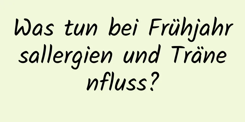 Was tun bei Frühjahrsallergien und Tränenfluss?