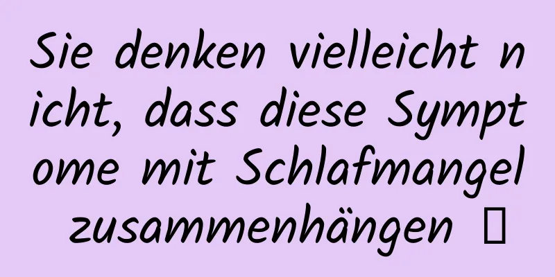 Sie denken vielleicht nicht, dass diese Symptome mit Schlafmangel zusammenhängen →