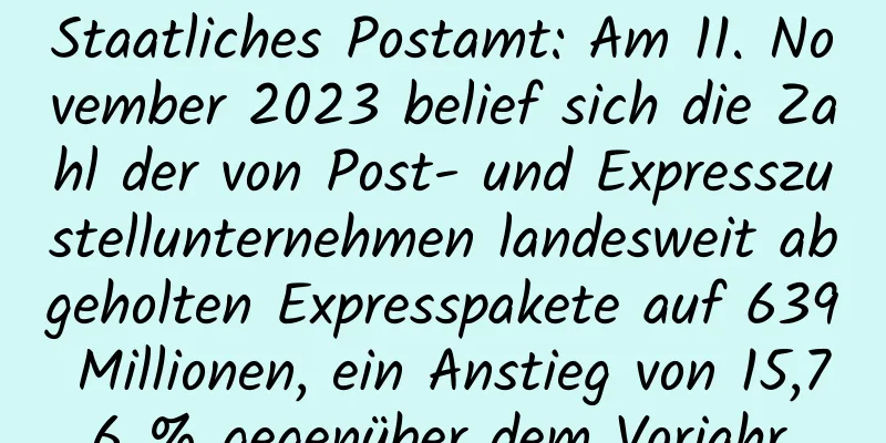 Staatliches Postamt: Am 11. November 2023 belief sich die Zahl der von Post- und Expresszustellunternehmen landesweit abgeholten Expresspakete auf 639 Millionen, ein Anstieg von 15,76 % gegenüber dem Vorjahr.