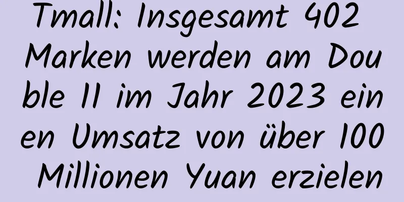 Tmall: Insgesamt 402 Marken werden am Double 11 im Jahr 2023 einen Umsatz von über 100 Millionen Yuan erzielen