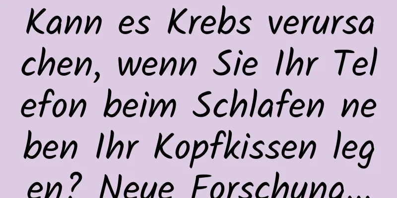 Kann es Krebs verursachen, wenn Sie Ihr Telefon beim Schlafen neben Ihr Kopfkissen legen? Neue Forschung...