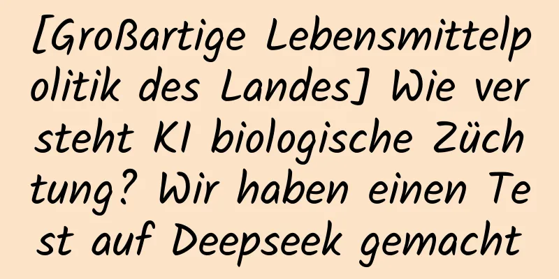 [Großartige Lebensmittelpolitik des Landes] Wie versteht KI biologische Züchtung? Wir haben einen Test auf Deepseek gemacht