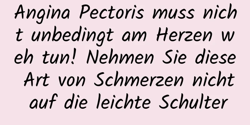 Angina Pectoris muss nicht unbedingt am Herzen weh tun! Nehmen Sie diese Art von Schmerzen nicht auf die leichte Schulter