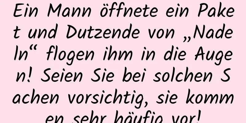 Ein Mann öffnete ein Paket und Dutzende von „Nadeln“ flogen ihm in die Augen! Seien Sie bei solchen Sachen vorsichtig, sie kommen sehr häufig vor!