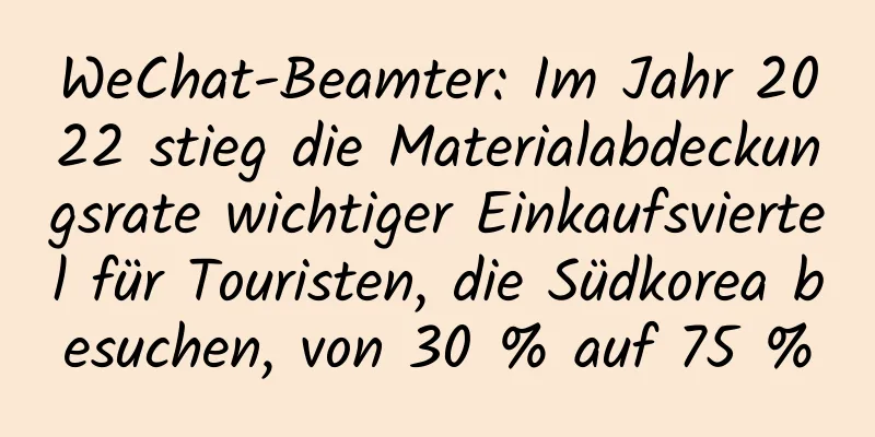 WeChat-Beamter: Im Jahr 2022 stieg die Materialabdeckungsrate wichtiger Einkaufsviertel für Touristen, die Südkorea besuchen, von 30 % auf 75 %