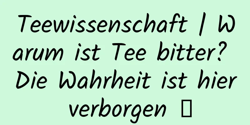 Teewissenschaft | Warum ist Tee bitter? Die Wahrheit ist hier verborgen →