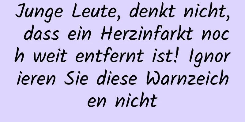 Junge Leute, denkt nicht, dass ein Herzinfarkt noch weit entfernt ist! Ignorieren Sie diese Warnzeichen nicht