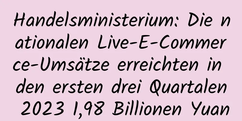 Handelsministerium: Die nationalen Live-E-Commerce-Umsätze erreichten in den ersten drei Quartalen 2023 1,98 Billionen Yuan