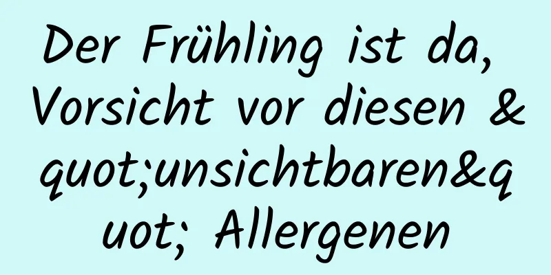 Der Frühling ist da, Vorsicht vor diesen "unsichtbaren" Allergenen