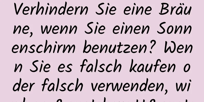 Verhindern Sie eine Bräune, wenn Sie einen Sonnenschirm benutzen? Wenn Sie es falsch kaufen oder falsch verwenden, wird es "kaputt"