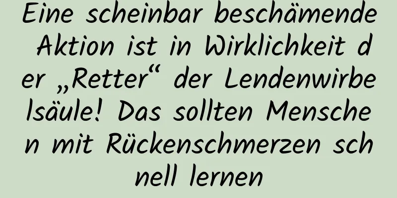 Eine scheinbar beschämende Aktion ist in Wirklichkeit der „Retter“ der Lendenwirbelsäule! Das sollten Menschen mit Rückenschmerzen schnell lernen