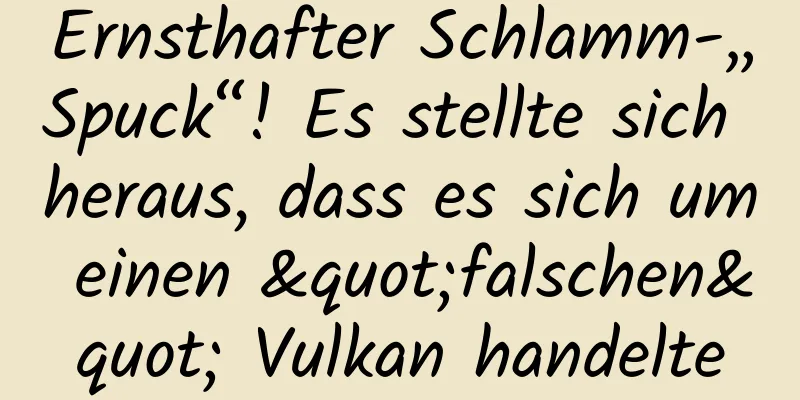 Ernsthafter Schlamm-„Spuck“! Es stellte sich heraus, dass es sich um einen "falschen" Vulkan handelte