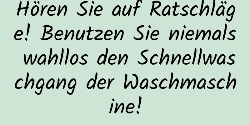 Hören Sie auf Ratschläge! Benutzen Sie niemals wahllos den Schnellwaschgang der Waschmaschine!
