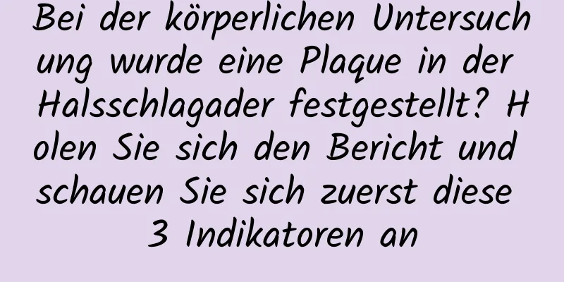 Bei der körperlichen Untersuchung wurde eine Plaque in der Halsschlagader festgestellt? Holen Sie sich den Bericht und schauen Sie sich zuerst diese 3 Indikatoren an