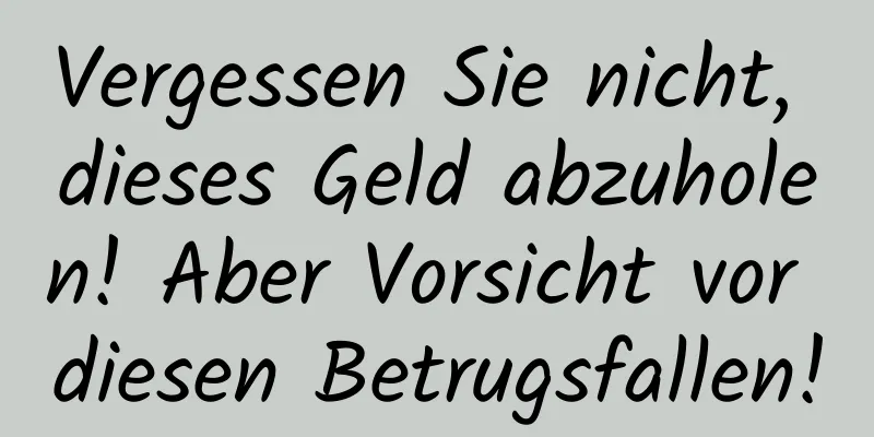 Vergessen Sie nicht, dieses Geld abzuholen! Aber Vorsicht vor diesen Betrugsfallen!