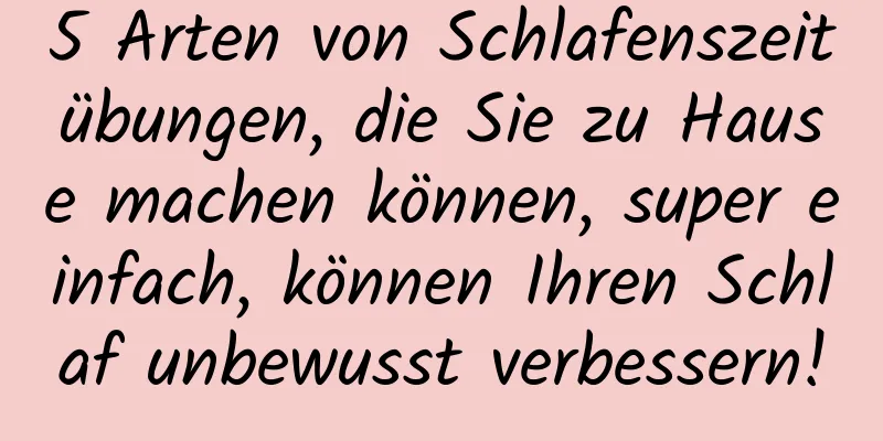 5 Arten von Schlafenszeitübungen, die Sie zu Hause machen können, super einfach, können Ihren Schlaf unbewusst verbessern!