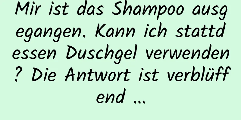 Mir ist das Shampoo ausgegangen. Kann ich stattdessen Duschgel verwenden? Die Antwort ist verblüffend …