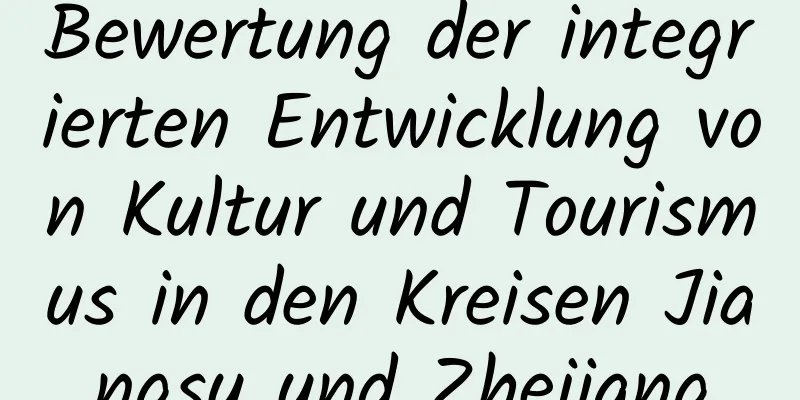 Bewertung der integrierten Entwicklung von Kultur und Tourismus in den Kreisen Jiangsu und Zhejiang