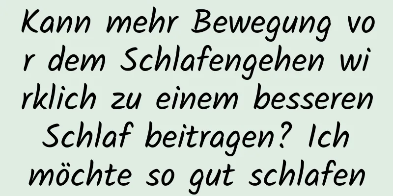 Kann mehr Bewegung vor dem Schlafengehen wirklich zu einem besseren Schlaf beitragen? Ich möchte so gut schlafen