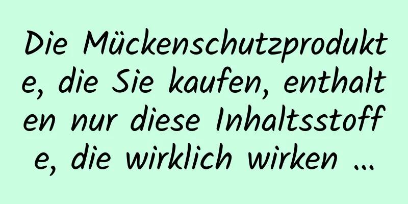 Die Mückenschutzprodukte, die Sie kaufen, enthalten nur diese Inhaltsstoffe, die wirklich wirken …