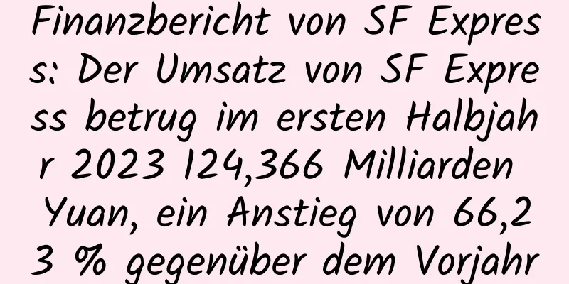 Finanzbericht von SF Express: Der Umsatz von SF Express betrug im ersten Halbjahr 2023 124,366 Milliarden Yuan, ein Anstieg von 66,23 % gegenüber dem Vorjahr