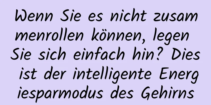 Wenn Sie es nicht zusammenrollen können, legen Sie sich einfach hin? Dies ist der intelligente Energiesparmodus des Gehirns
