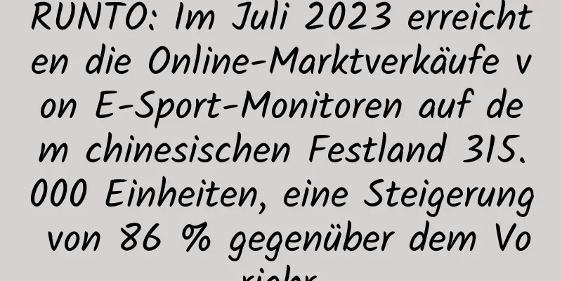 RUNTO: Im Juli 2023 erreichten die Online-Marktverkäufe von E-Sport-Monitoren auf dem chinesischen Festland 315.000 Einheiten, eine Steigerung von 86 % gegenüber dem Vorjahr.