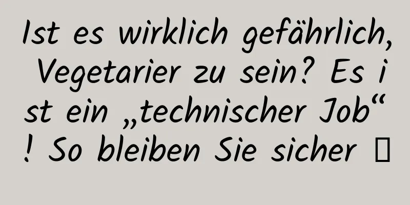 Ist es wirklich gefährlich, Vegetarier zu sein? Es ist ein „technischer Job“! So bleiben Sie sicher →