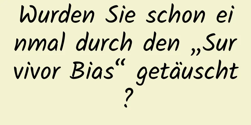 Wurden Sie schon einmal durch den „Survivor Bias“ getäuscht?