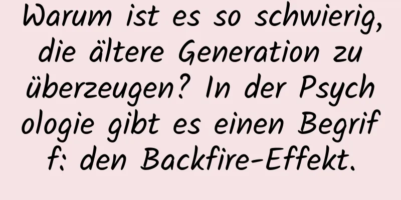 Warum ist es so schwierig, die ältere Generation zu überzeugen? In der Psychologie gibt es einen Begriff: den Backfire-Effekt.