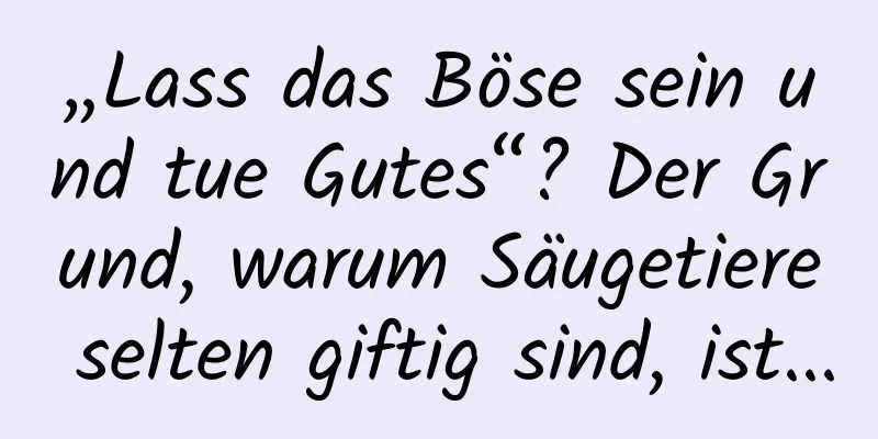 „Lass das Böse sein und tue Gutes“? Der Grund, warum Säugetiere selten giftig sind, ist...