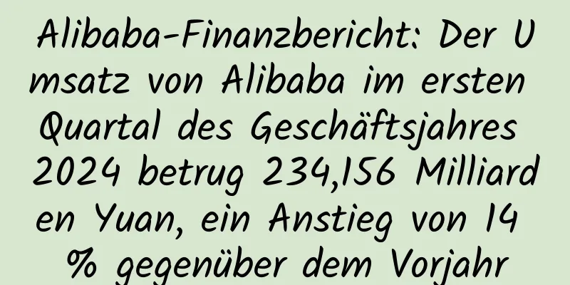 Alibaba-Finanzbericht: Der Umsatz von Alibaba im ersten Quartal des Geschäftsjahres 2024 betrug 234,156 Milliarden Yuan, ein Anstieg von 14 % gegenüber dem Vorjahr