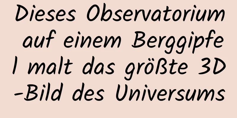 Dieses Observatorium auf einem Berggipfel malt das größte 3D-Bild des Universums