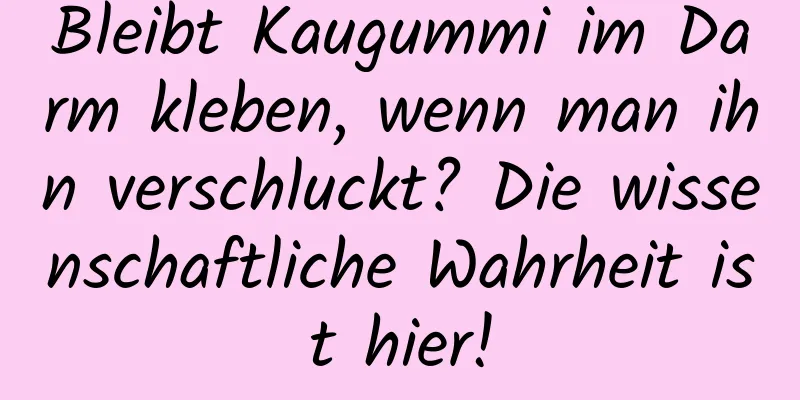 Bleibt Kaugummi im Darm kleben, wenn man ihn verschluckt? Die wissenschaftliche Wahrheit ist hier!