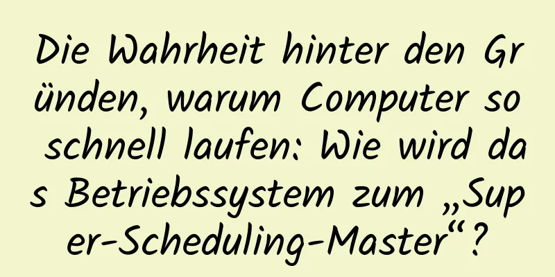Die Wahrheit hinter den Gründen, warum Computer so schnell laufen: Wie wird das Betriebssystem zum „Super-Scheduling-Master“?